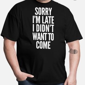 'Sorry I'm late I didn't want to come'•UNISEX•Lrg.